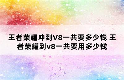 王者荣耀冲到V8一共要多少钱 王者荣耀到v8一共要用多少钱